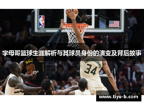 字母哥篮球生涯解析与其球员身份的演变及背后故事