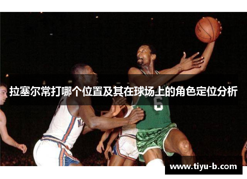 拉塞尔常打哪个位置及其在球场上的角色定位分析