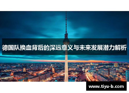 德国队换血背后的深远意义与未来发展潜力解析