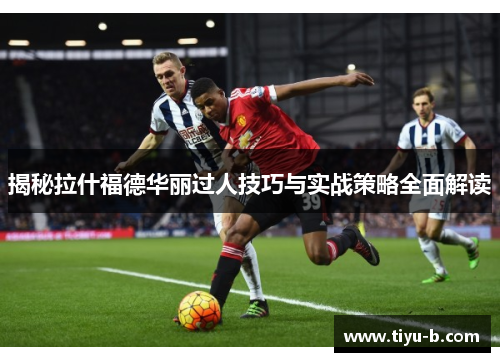 揭秘拉什福德华丽过人技巧与实战策略全面解读