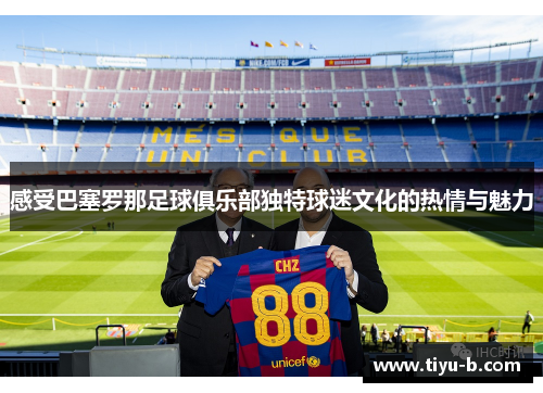 感受巴塞罗那足球俱乐部独特球迷文化的热情与魅力