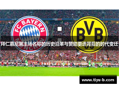 拜仁慕尼黑主场名称的历史沿革与赞助更迭背后的时代变迁