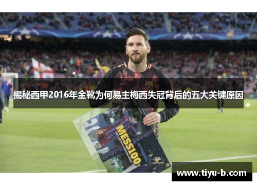 揭秘西甲2016年金靴为何易主梅西失冠背后的五大关键原因
