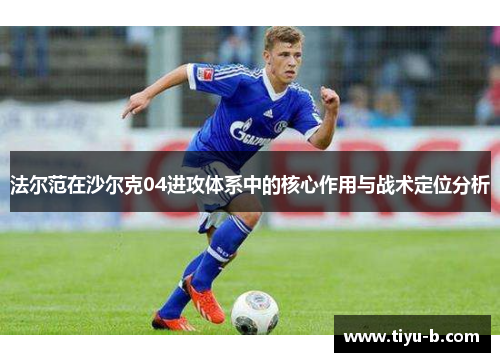 法尔范在沙尔克04进攻体系中的核心作用与战术定位分析