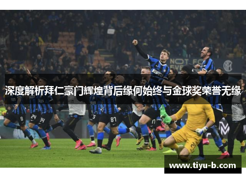 深度解析拜仁豪门辉煌背后缘何始终与金球奖荣誉无缘