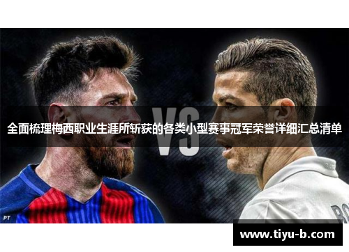 全面梳理梅西职业生涯所斩获的各类小型赛事冠军荣誉详细汇总清单