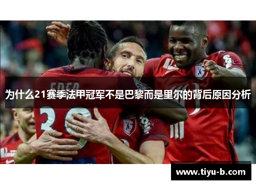 为什么21赛季法甲冠军不是巴黎而是里尔的背后原因分析