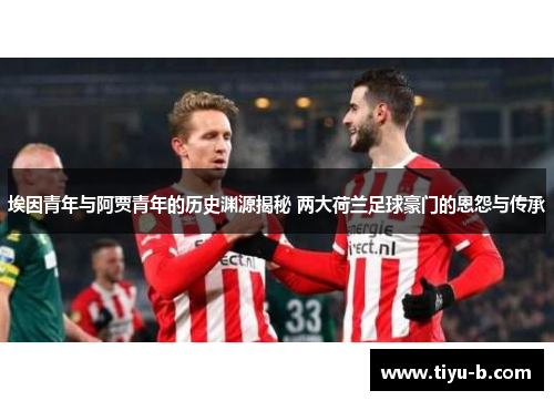 埃因青年与阿贾青年的历史渊源揭秘 两大荷兰足球豪门的恩怨与传承