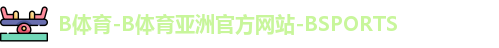 B体育-B体育亚洲官方网站-BSPORTS